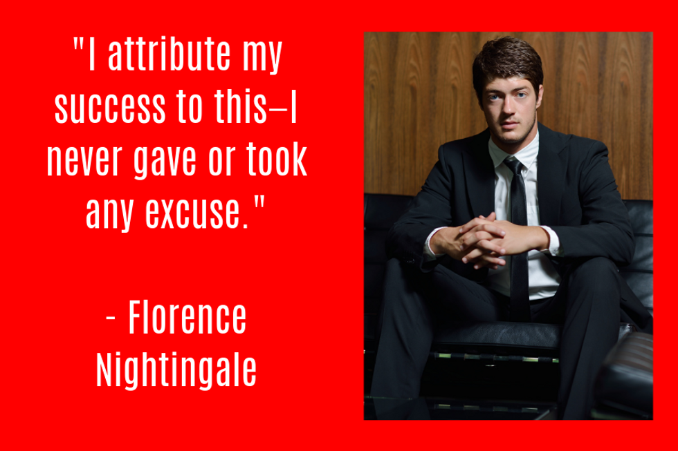 "I attribute my success to this\u2014I never gave or took any excuse." \u2014Florence Nightingale
