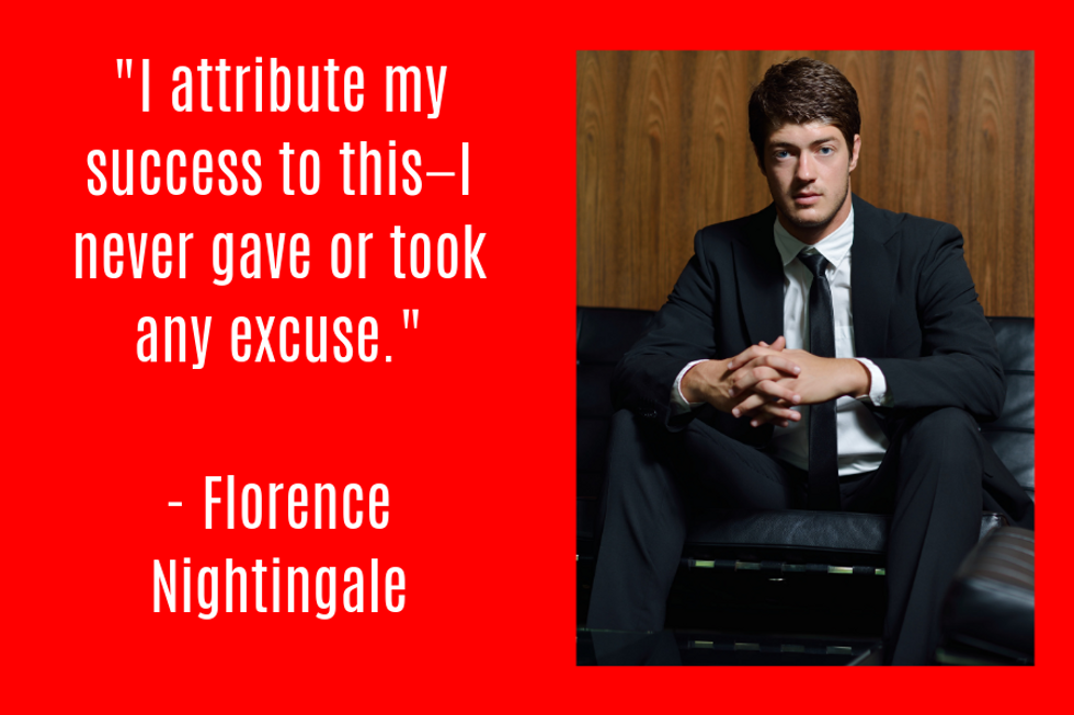 "I attribute my success to thisu2014I never gave or took any excuse." u2014Florence Nightingale