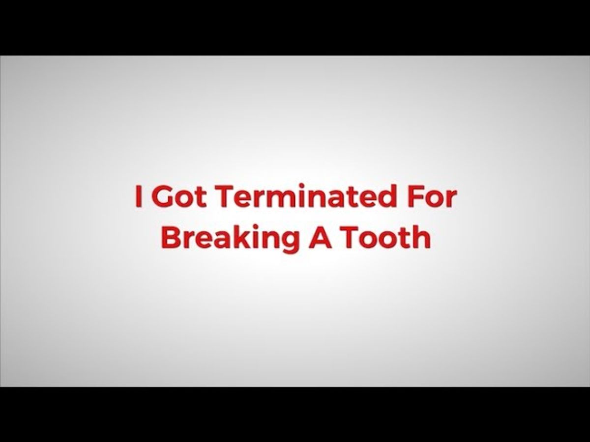 I Got Terminated For Breaking A Tooth - What?