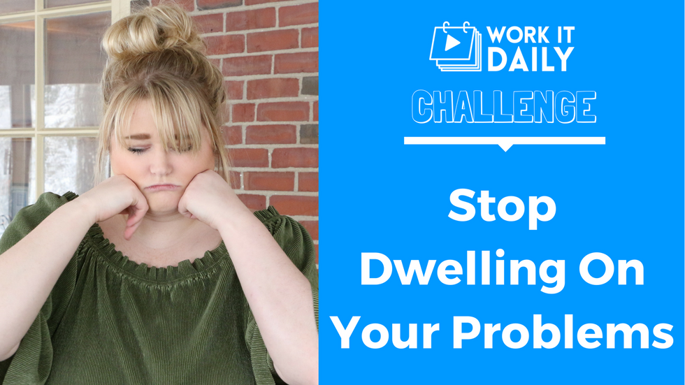 Challenge: Stop Dwelling On Your Problems