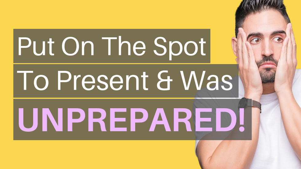 HELP! I Was Put On The Spot To Present & Was Unprepared