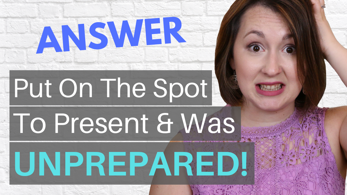 ANSWERED: I Was Put On The Spot To Present & Was Unprepared
