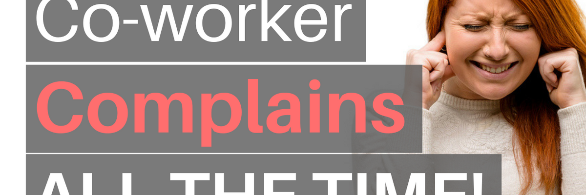 HELP! My Co-Worker Complains ALL THE TIME But My Boss Won't Do Anything