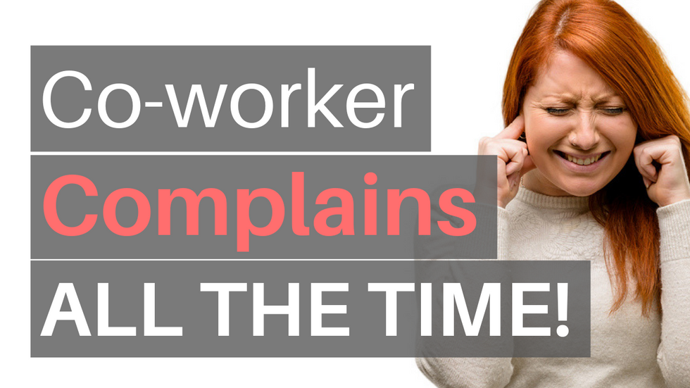 HELP! My Co-Worker Complains ALL THE TIME But My Boss Won't Do Anything