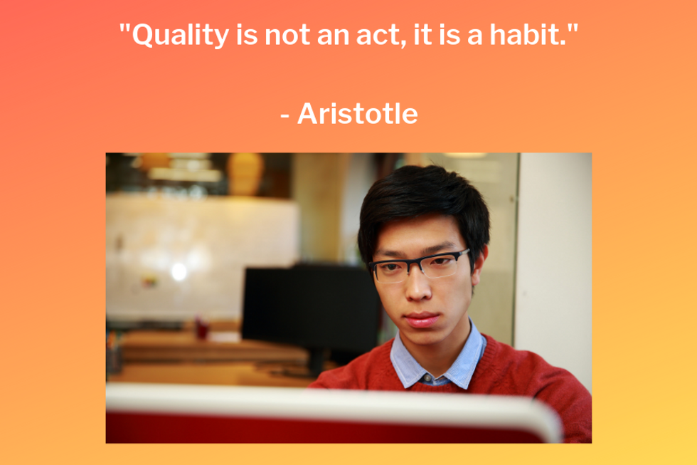 "Quality is not an act, it is a habit."  \u2014Aristotle
