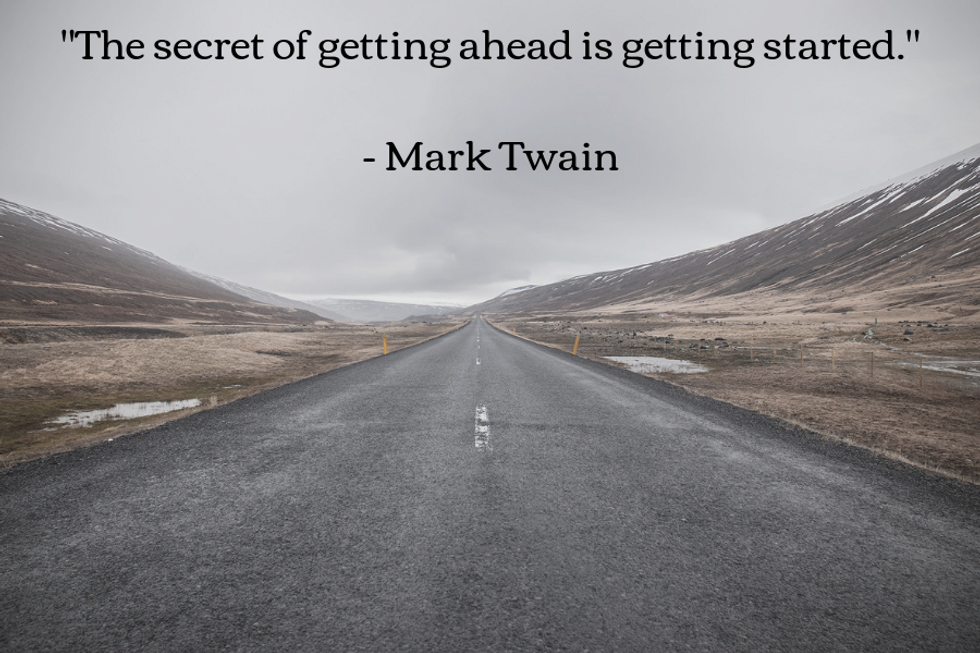 "The secret of getting ahead is getting started." u2014Mark Twain