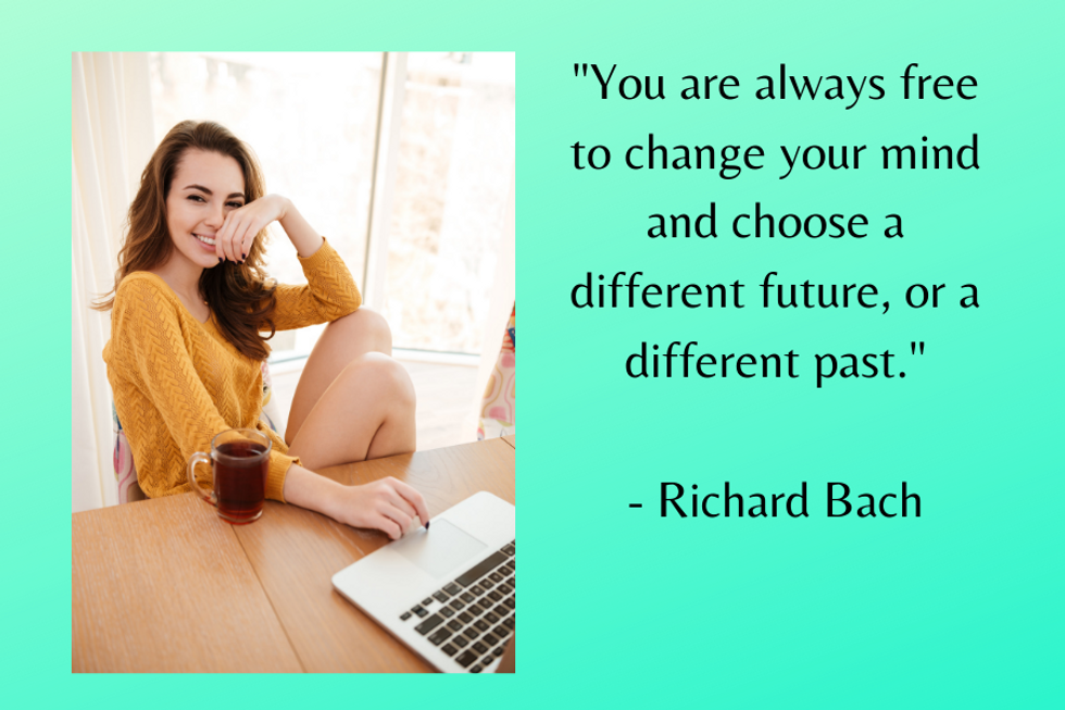 "You are always free to change your mind and choose a different future, or a different past." u2014Richard Bach